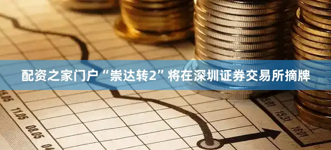 配资之家门户“崇达转2”将在深圳证券交易所摘牌