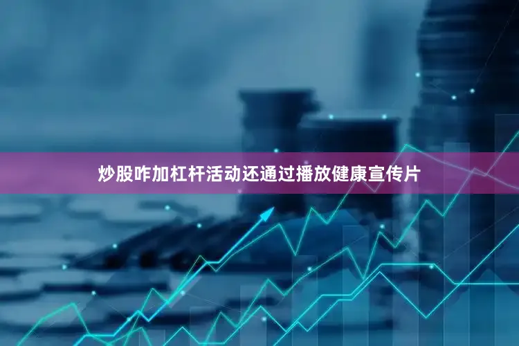 炒股咋加杠杆活动还通过播放健康宣传片