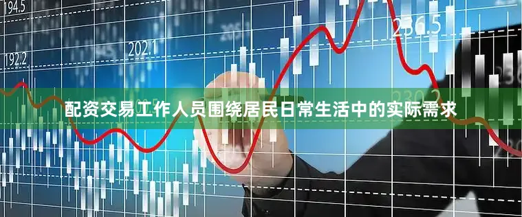 配资交易工作人员围绕居民日常生活中的实际需求