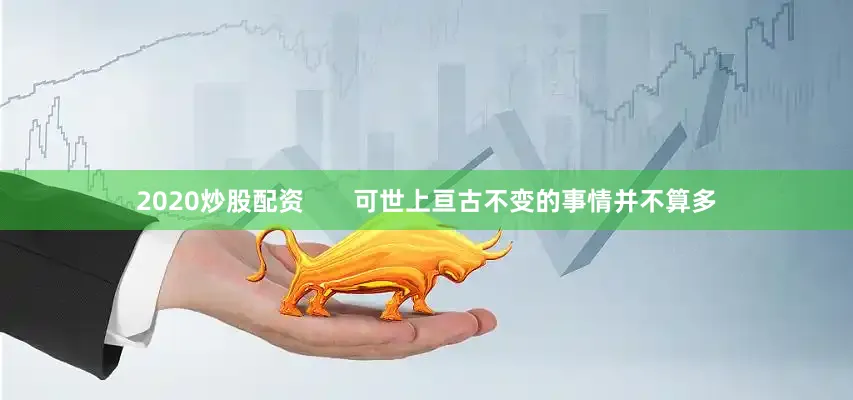 2020炒股配资       可世上亘古不变的事情并不算多