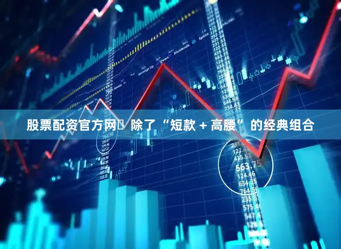 股票配资官方网​　　除了 “短款 + 高腰” 的经典组合
