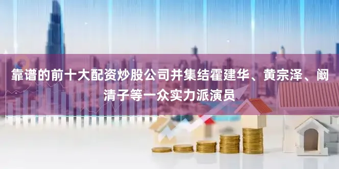 靠谱的前十大配资炒股公司并集结霍建华、黄宗泽、阚清子等一众实力派演员