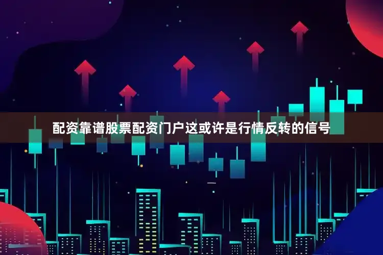 配资靠谱股票配资门户这或许是行情反转的信号