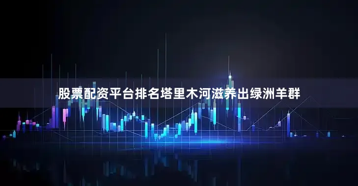 股票配资平台排名塔里木河滋养出绿洲羊群