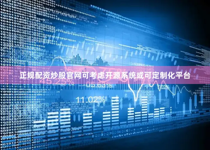 正规配资炒股官网可考虑开源系统或可定制化平台