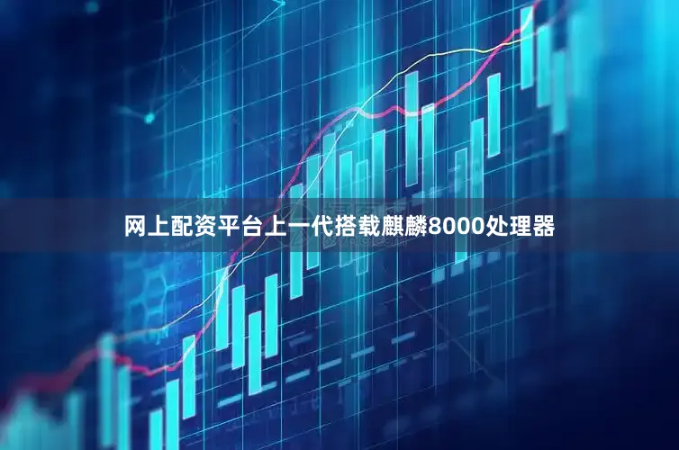 网上配资平台上一代搭载麒麟8000处理器