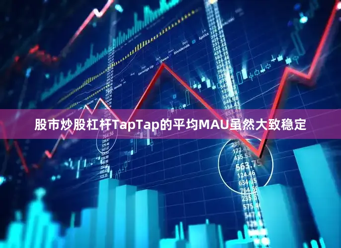 股市炒股杠杆TapTap的平均MAU虽然大致稳定