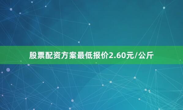 股票配资方案最低报价2.60元/公斤