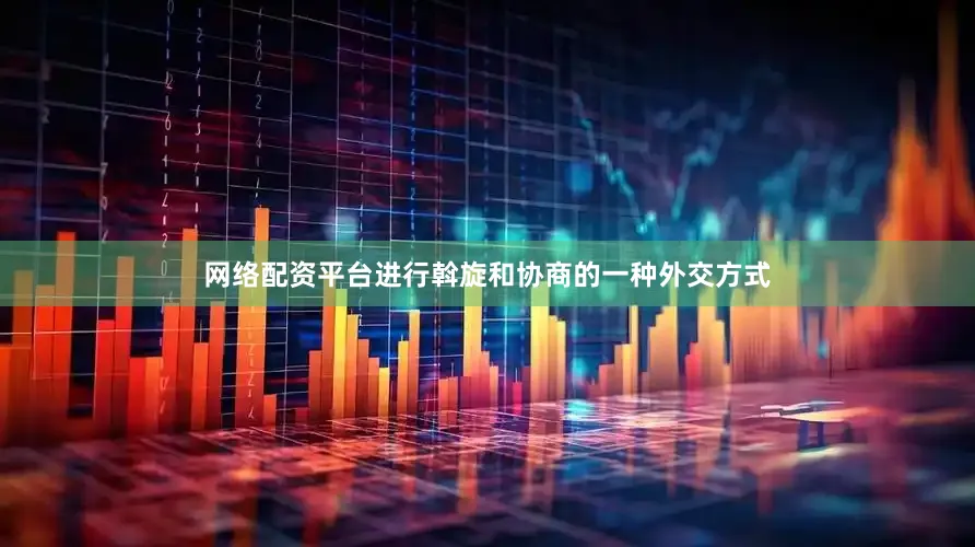 网络配资平台进行斡旋和协商的一种外交方式