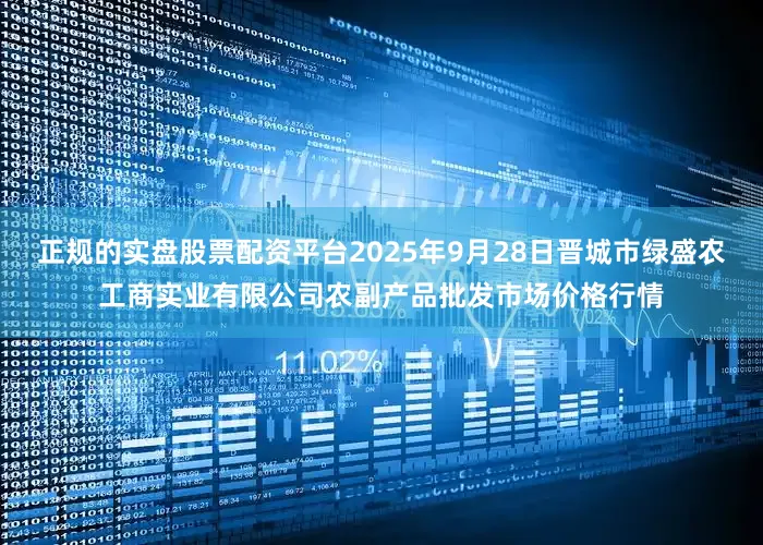 正规的实盘股票配资平台2025年9月28日晋城市绿盛农工商实业有限公司农副产品批发市场价格行情