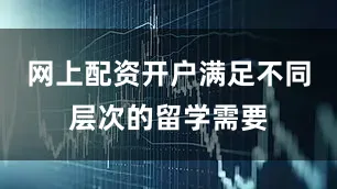 网上配资开户满足不同层次的留学需要