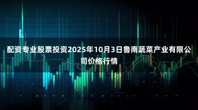 配资专业股票投资2025年10月3日鲁南蔬菜产业有限公司价格行情
