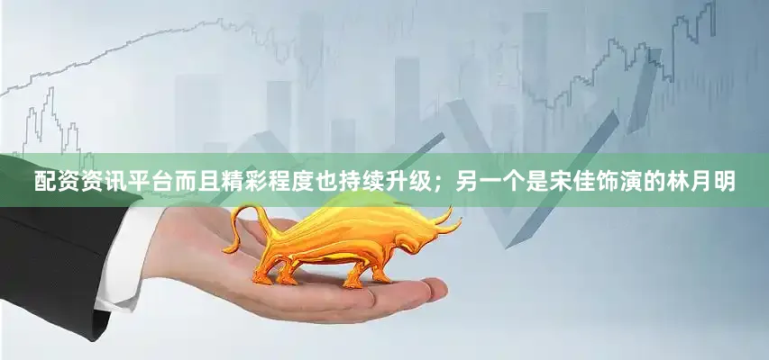 配资资讯平台而且精彩程度也持续升级；另一个是宋佳饰演的林月明
