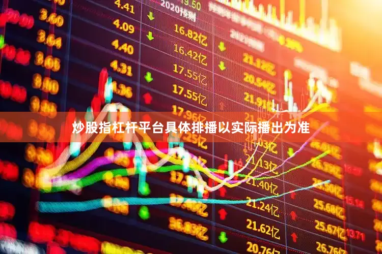 炒股指杠杆平台具体排播以实际播出为准