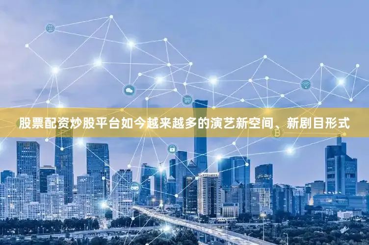 股票配资炒股平台如今越来越多的演艺新空间、新剧目形式
