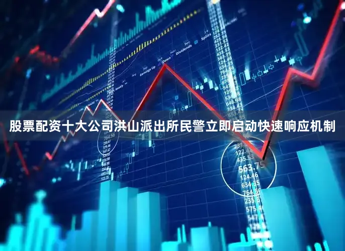 股票配资十大公司洪山派出所民警立即启动快速响应机制