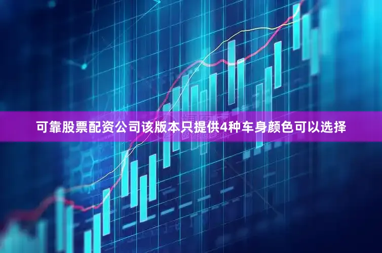 可靠股票配资公司该版本只提供4种车身颜色可以选择