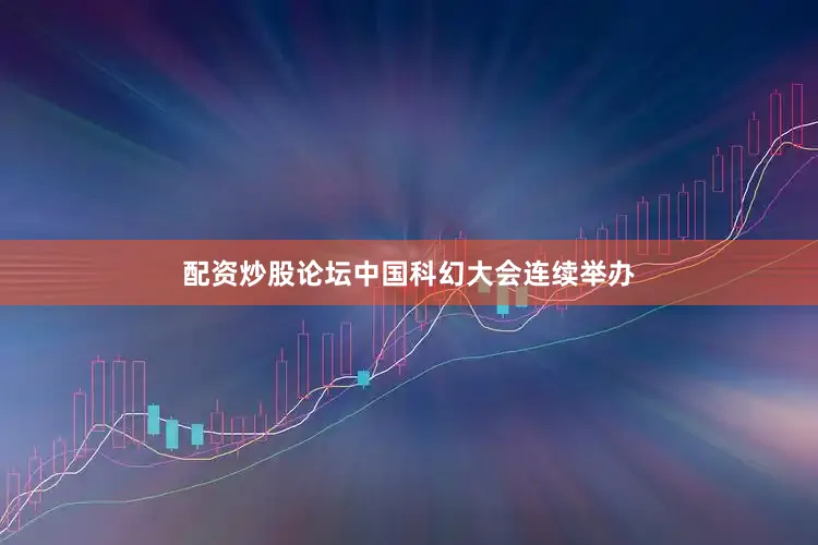 配资炒股论坛中国科幻大会连续举办