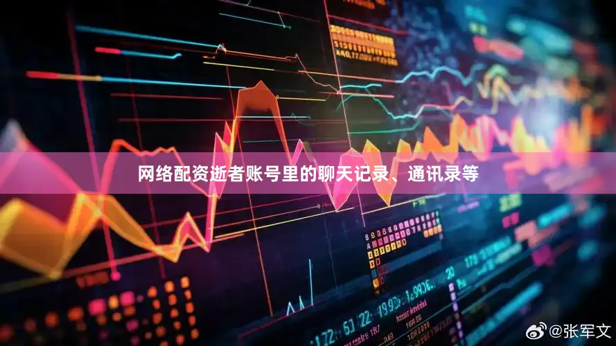网络配资逝者账号里的聊天记录、通讯录等