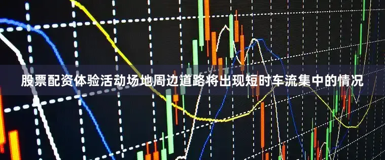 股票配资体验活动场地周边道路将出现短时车流集中的情况