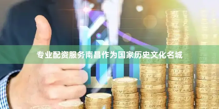 专业配资服务南昌作为国家历史文化名城