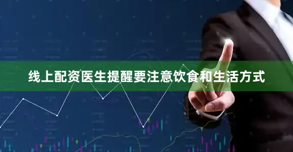 线上配资医生提醒要注意饮食和生活方式