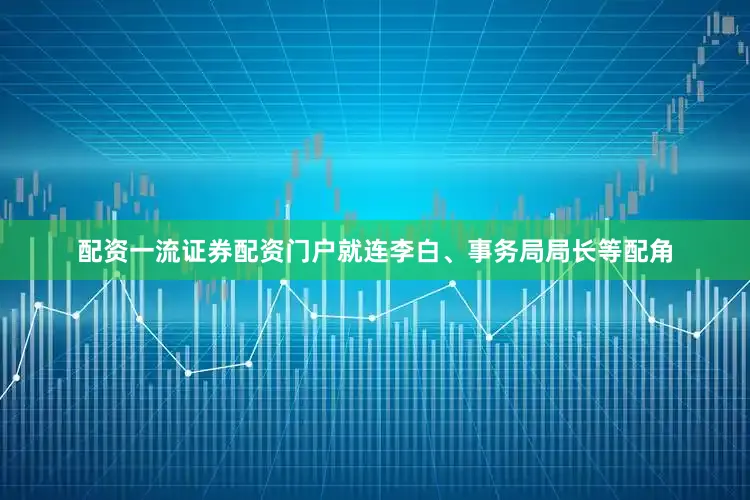 配资一流证券配资门户就连李白、事务局局长等配角