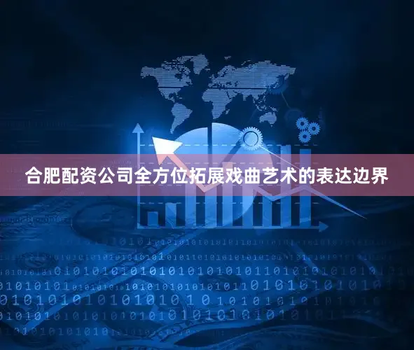 合肥配资公司全方位拓展戏曲艺术的表达边界