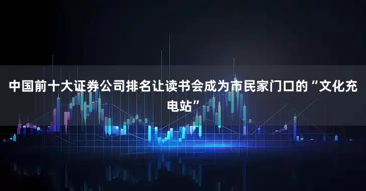 中国前十大证券公司排名让读书会成为市民家门口的“文化充电站”
