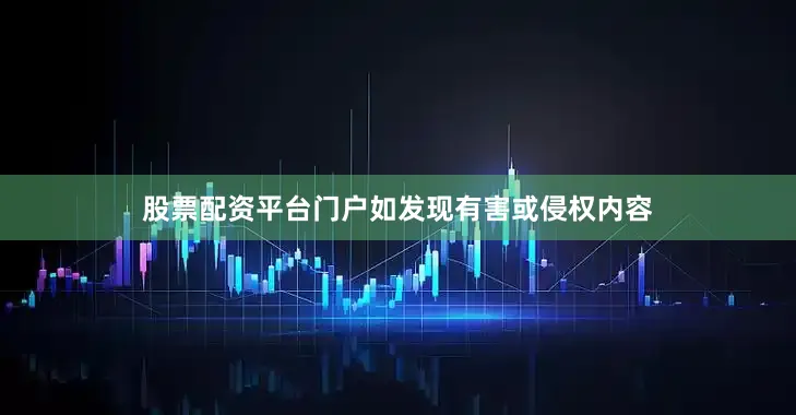 股票配资平台门户如发现有害或侵权内容