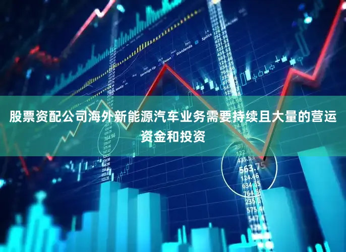 股票资配公司海外新能源汽车业务需要持续且大量的营运资金和投资