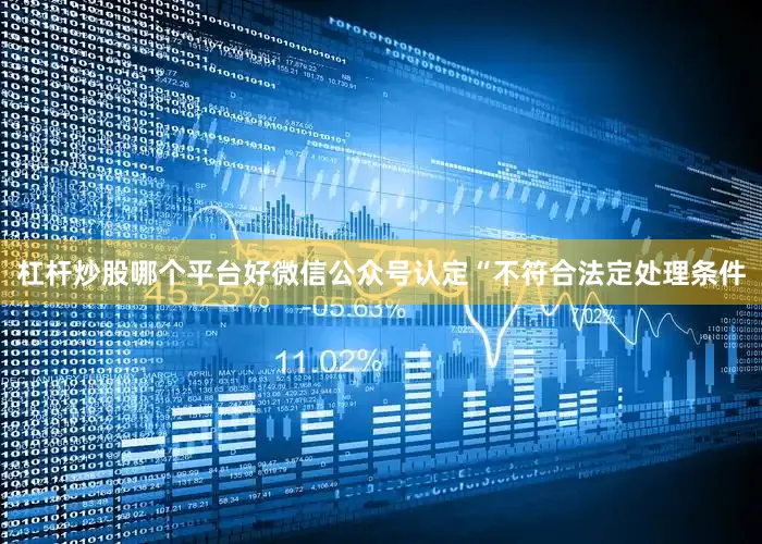 杠杆炒股哪个平台好微信公众号认定“不符合法定处理条件